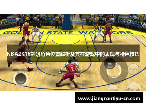 NBA2K16姚明角色位置解析及其在游戏中的表现与特色技巧