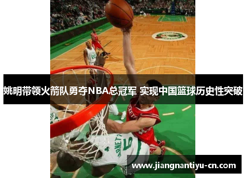 姚明带领火箭队勇夺NBA总冠军 实现中国篮球历史性突破