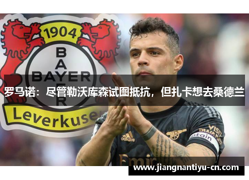 罗马诺：尽管勒沃库森试图抵抗，但扎卡想去桑德兰